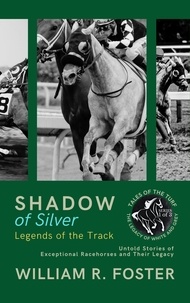  William R. Foster - Shadows of Silver: Legends of the Track: Untold Stories of Exceptional Racehorses and Their Legacy - Tales of the Turf: The Legacy of White and Grey, #1.