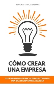  William R. López - Cómo Crear Una Empresa: Los Fundamentos Esenciales Para Convertir Una Idea En Una Empresa Exitosa.