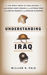 William R. Polk - Understanding Iraq - The Whole Sweep of Iraqi History, from Genghis Khan's Mongols to the Ottoman Turks to the British Mandate to the American Occupation.