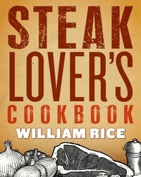 William Rice - Steak Lover's Cookbook.