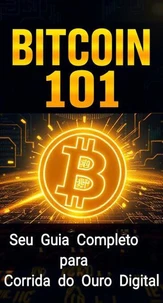 Bitcoin 101: Seu Guia Completo para a Corrida do Ouro Digital