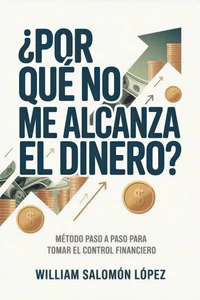 ¿Por Qué No Me Alcanza El Dinero? El Método Paso A Paso Para Tomar El Control De Tus Finanzas