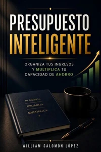Presupuesto Inteligente: Organiza Tus Ingresos Y Multiplica Tu Capacidad De Ahorro