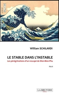 William Schilardi - Le stable dans l'instable - Les pérégrinations d'un rescapé de Dien-Bien-Phu.