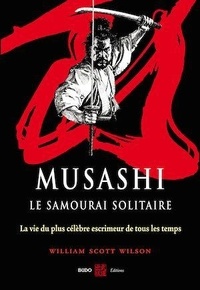 William Scott - Musashi, le samourai solitaire - La vie et l'oeuvre de Miyamoto Musashi.
