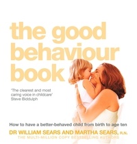 William Sears et Martha Sears - The Good Behaviour Book - How to have a better-behaved child from birth to age ten.