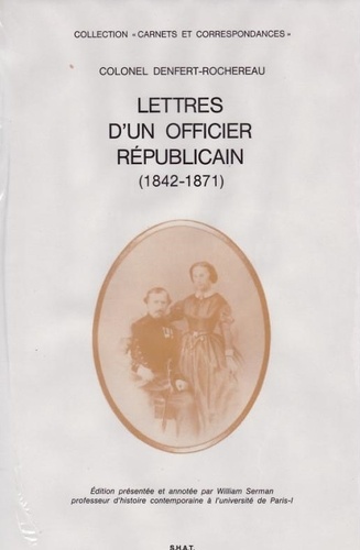 William Serman - Colonel Denfert-Rochereau : lettres d'un officier républicain (1842-1871).