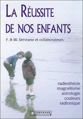 William Servranx et Félix Servranx - La Reussite De Nos Enfants. Radiesthesie, Magnetisme, Astrologie, Couleurs, Radionique.