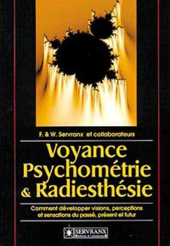 William Servranx et Félix Servranx - Voyance, Psychometrie Et Radiesthesie. Comment Developper Visions, Perceptions Et Sensations Du Passe, Present Et Futur.