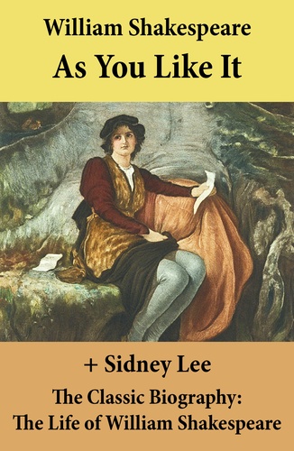 William Shakespeare et Sidney Lee - As You Like It (The Unabridged Play) + The Classic Biography: The Life of William Shakespeare.