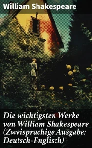Die wichtigsten Werke von William Shakespeare (Zweisprachige Ausgabe: Deutsch-Englisch)