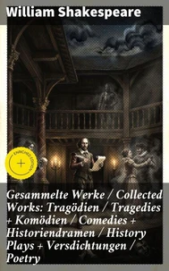 Gesammelte Werke / Collected Works: Tragödien / Tragedies + Komödien / Comedies + Historiendramen / History Plays + Versdichtungen / Poetry