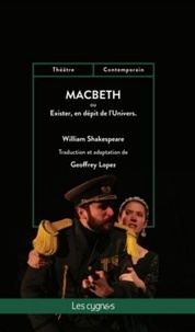 William Shakespeare et Geoffrey Lopez - Macbeth - Ou exister, en dépit de l'Univers.
