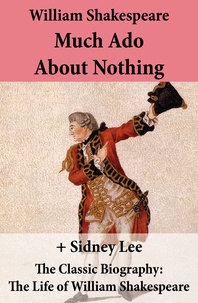 William Shakespeare et Sidney Lee - Much Ado About Nothing (The Unabridged Play) + The Classic Biography: The Life of William Shakespeare.