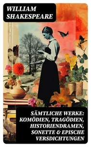 Sämtliche Werke: Komödien, Tragödien, Historiendramen, Sonette &amp; Epische Versdichtungen