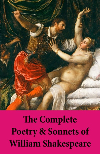 William Shakespeare - The Complete Poetry & Sonnets of William Shakespeare - The Sonnets + Venus And Adonis + The Rape Of Lucrece + The Passionate Pilgrim + The Phoenix And The Turtle + A Lover’s Complaint.
