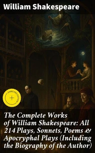 The Complete Works of William Shakespeare: All 214 Plays, Sonnets, Poems &amp; Apocryphal Plays (Including the Biography of the Author)