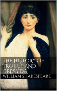 William Shakespeare - The History of Troilus and Cressida.