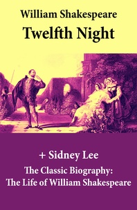 William Shakespeare et Sidney Lee - Twelfth Night (The Unabridged Play) + The Classic Biography: The Life of William Shakespeare - Twelfth Night Or, What You Will.