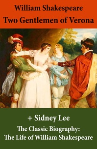 William Shakespeare et Sidney Lee - Two Gentlemen of Verona (The Unabridged Play) + The Classic Biography: The Life of William Shakespeare.