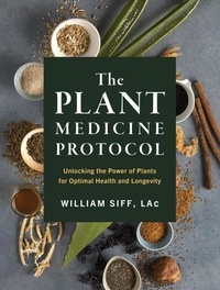 William Siff - The Plant Medicine Protocol - Unlocking the Power of Plants for Optimal Health and Longevity.