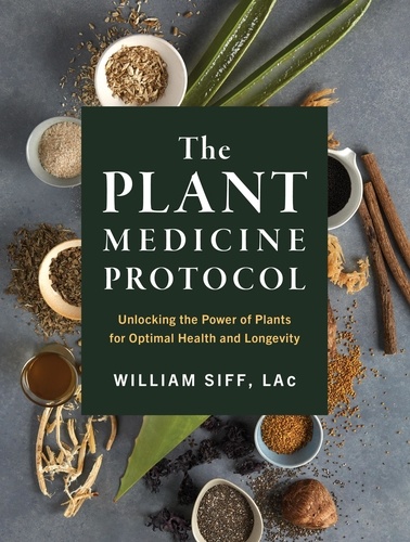 The Plant Medicine Protocol. Unlocking the Power of Plants for Optimal Health and Longevity