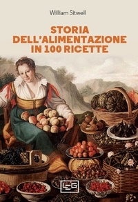 William Sitwell et Milvia Faccia - Storia dell'alimentazione in 100 ricette.