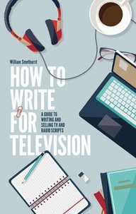 William Smethurst - How To Write For Television 7th Edition - A guide to writing and selling TV and radio scripts.
