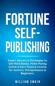  William Swain - Fortune Self-Publishing: Expert Secrets &amp; Strategies to Sell More Books, Make Money Online &amp; Earn Passive Income for Authors, Entrepreneurs &amp; Beginners.