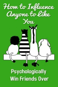 How To Influence Anyone To Like You - Psychologically Win Friends Over