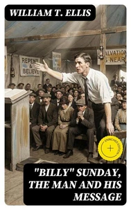 "Billy" Sunday, the Man and His Message