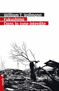 William-T Vollmann - Fukushima : dans la zone interdite - Voyage à travers l'enfer et les hautes eaux dans le Japon de l'après-séisme.