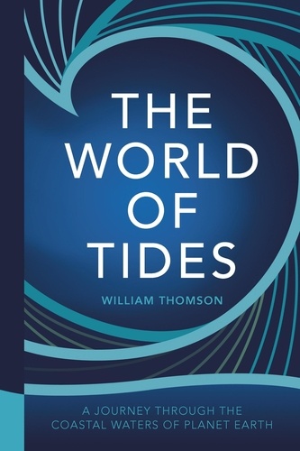 The World of Tides. A Journey Through the Coastal Waters of Planet Earth