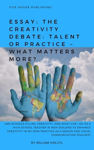  William Van Zyl - Essay: The Creativity Debate: Talent or Practice – What Matters More?.
