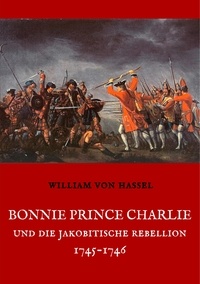 William von Hassel - Bonnie Prince Charlie und die Jakobitische Rebellion 1745-1746.