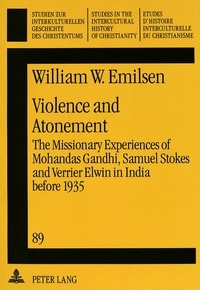 William w. Emilsen - Violence and Atonement - The Missionary Experiences of Mohandas Gandhi, Samuel Stokes and Verrier Elwin in India before 1935.