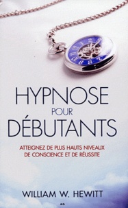William W. Hewitt - Hypnose pour débutants - Atteignez de plus hauts niveaux de conscience et de réalisation.