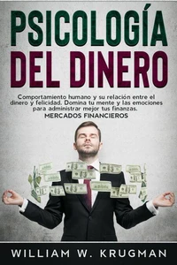 Psicología del Dinero - Comportamiento Humano y su Relación entre el Dinero y Felicidad.Domina tu Mente y las Emociones para Administrar mejor tus Finanzas.Mercados Financieros