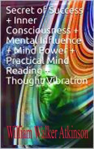 . Secret  of Success + Inner Consciousness + Mental Influence + Mind Power +  Practical Mind Reading + Thought Vibration