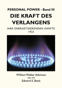 William Walker Atkinson et Edward E. Beals - Die Kraft des Verlangens - Ihre Energetisierenden Kräfte.