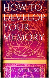 William Walker Atkinson - How to Develop your Memory.