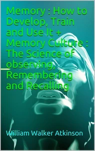 Memory : How to Develop, Train and Use It + Memory Culture : The Science of  observing, Remembering and Recalling