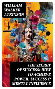 The Secret of Success: How to Achieve Power, Success & Mental Influence