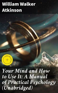Your Mind and How to Use It: A Manual of Practical Psychology (Unabridged)