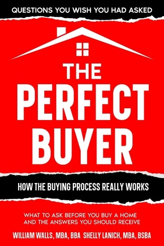  William Walls, MBA, BBA et  Shelly Lanich, MBA, BSBA - The Perfect Buyer - What to Ask Before You Buy a Home - and the Answers You Should Receive.