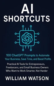 AI Shortcuts 100 ChatGPT Prompts to Automate Your Business, Save Time, and Boost Profits with Smart AI Tools