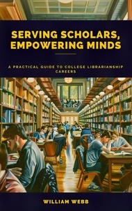 William Webb - Serving Scholars, Empowering Minds: A Practical Guide to College Librarianship Careers.