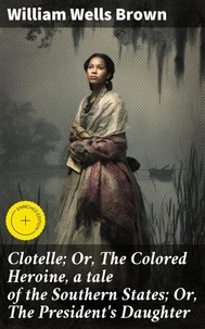 Clotelle; Or, The Colored Heroine, a tale of the Southern States; Or, The President's Daughter
