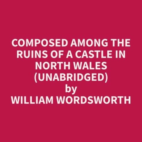 William Wordsworth et Susie Brewer - Composed Among the Ruins of a Castle in North Wales (Unabridged).