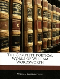 William Wordsworth - The Complete Poetical Works of William Wordsworth.